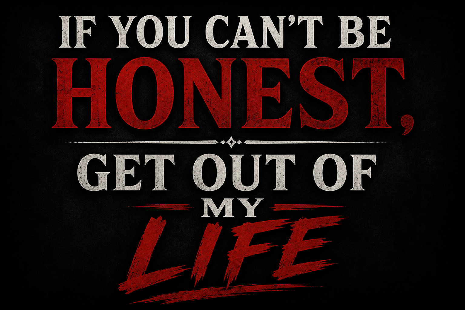 If You Can’t Be Honest, Get Out of My Life