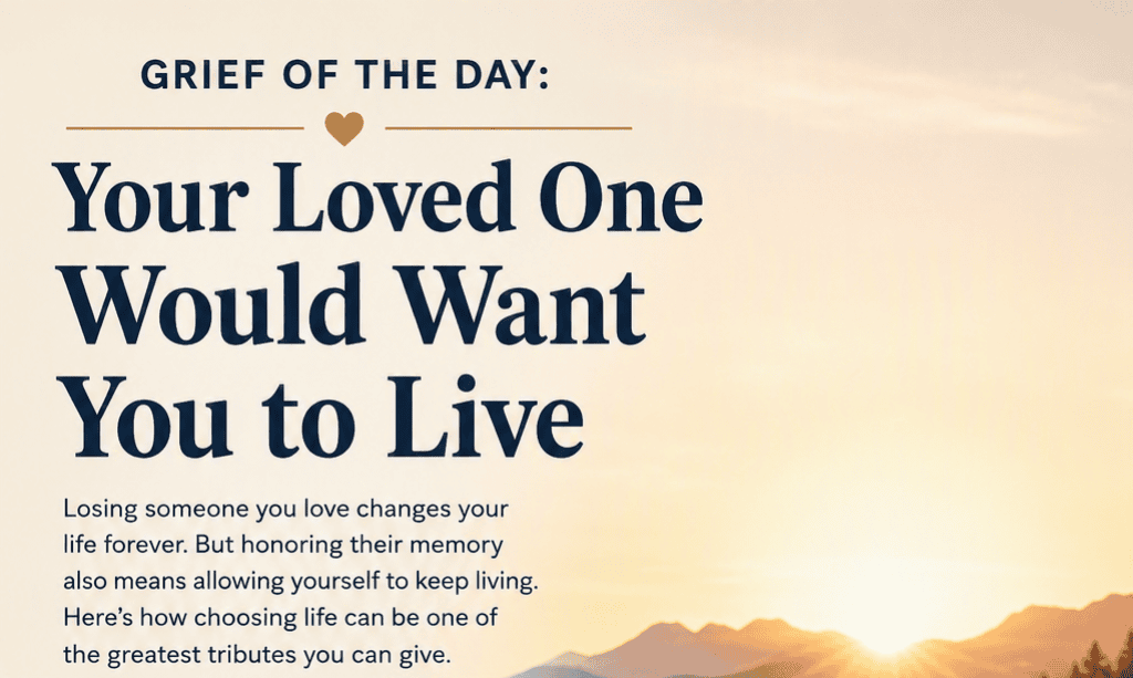 Grief of the Day: Your Loved One Would Want You to Live 1 029f6c7a 8524 43c9 80f0 9daecaa29ea3